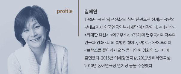 길해연 1986년 극단 ‘작은신화’의 창단 단원으로 현재는 극단의 부대표이자 한국연극인복지재단 이사장이다. 